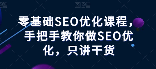 零基础SEO优化课程，手把手教你做SEO优化，只讲干货-成可创学网
