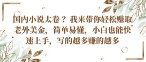 国内小说太卷 ?带你轻松赚取老外美金,简单易懂,小白也能快速上手,写的越多赚的越多【揭秘】-成可创学网