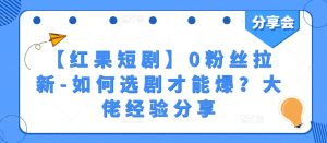 【红果短剧】0粉丝拉新-如何选剧才能爆？大佬经验分享-成可创学网