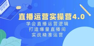 直播运营实操营4.0：学会直播运营逻辑，打造爆量直播间，实战精准运营-成可创学网