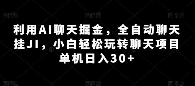 利用AI聊天掘金，全自动聊天挂JI，小白轻松玩转聊天项目 单机日入30+【揭秘】-成可创学网