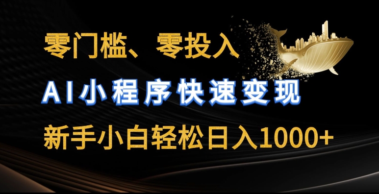 零门槛零投入，AI小程序快速变现，新手小白轻松日入几张【揭秘】-成可创学网