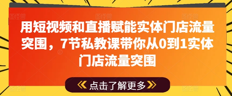 用短视频和直播赋能实体门店流量突围，7节私教课带你从0到1实体门店流量突围-成可创学网