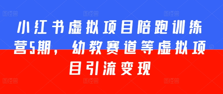 小红书虚拟项目陪跑训练营5期，幼教赛道等虚拟项目引流变现-成可创学网
