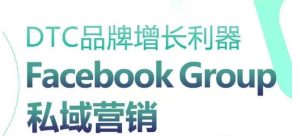 DTC品牌增长利器:Facebook Group私域营销策略-成可创学网