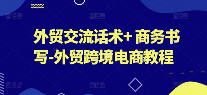 外贸交流话术+ 商务书写-外贸跨境电商教程-成可创学网