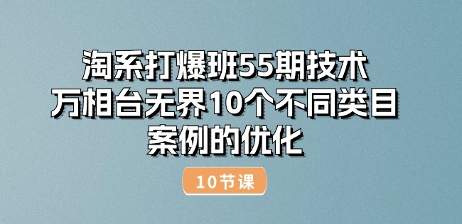 淘系打爆班55期技术：万相台无界10个不同类目案例的优化(10节)-成可创学网