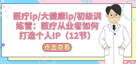 医疗ip/大健康ip/初级训练营：医疗从业者如何打造个人IP(12节)-成可创学网