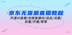 京东无货源直播教程:开通ID直播/创建直播间/选品/流量/权重/开播/等等-成可创学网