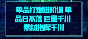 单品打爆进阶课 单品日不落 巨量千川 素材指挥千川-成可创学网
