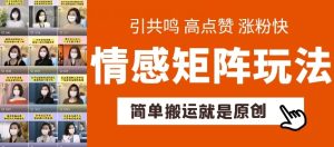 简单搬运,情感矩阵玩法,涨粉速度快,可带货,可起号【揭秘】-成可创学网