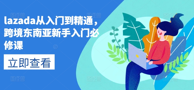 lazada从入门到精通，跨境东南亚新手入门必修课-成可创学网