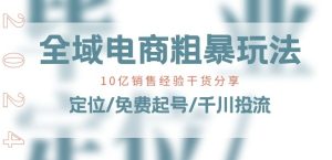 全域电商-粗暴玩法课：10亿销售经验干货分享!定位/免费起号/千川投流-成可创学网
