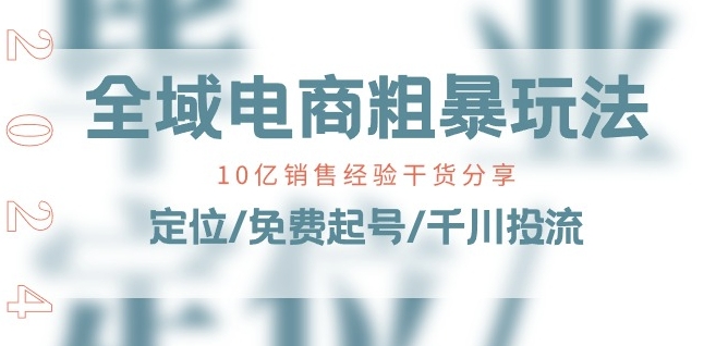 全域电商-粗暴玩法课：10亿销售经验干货分享!定位/免费起号/千川投流-成可创学网