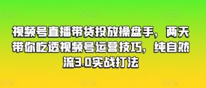 视频号直播带货投放操盘手,两天带你吃透视频号运营技巧,纯自然流3.0实战打法-成可创学网