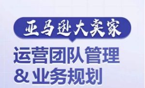 亚马逊大卖家-运营团队管理&业务规划,为你揭秘如何打造超强实力的运营团队-成可创学网