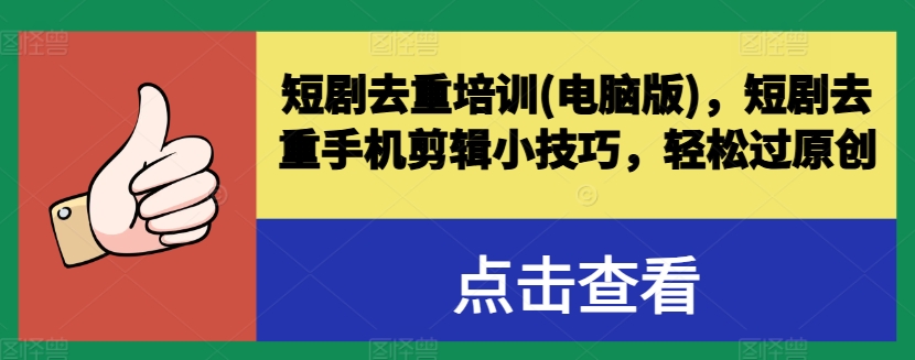 短剧去重培训(电脑版)，短剧去重手机剪辑小技巧，轻松过原创-成可创学网
