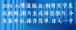 2024 Ai赛道掘金,利用文字生成视频,图片生成动态图片,分发各平台,操作简单,日入1k【揭秘】-成可创学网