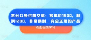 某公众号付费文章:客单价1500,利润1200,非常暴利,完全正规的产品-成可创学网