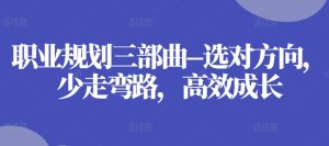 职业规划三部曲–选对方向，少走弯路，高效成长-成可创学网