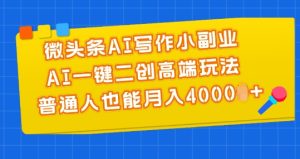 微头条AI写作小副业,AI一键二创高端玩法 普通人也能月入4000+【揭秘】-成可创学网