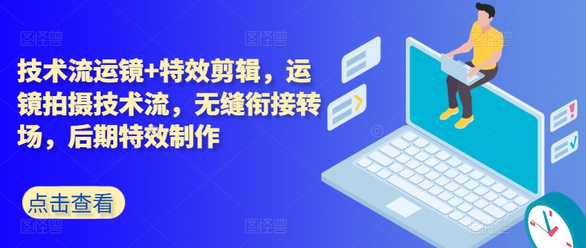 技术流运镜+特效剪辑，​运镜拍摄技术流，无缝衔接转场，后期特效制作-成可创学网