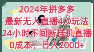 2024年拼多多最新无人直播4.0玩法,24小时不间断挂机直播,0成本,日入2k【揭秘】-成可创学网