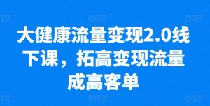 大健康流量变现2.0线下课,拓高变现流量成高客单,业绩10倍增长,低粉高变现,只讲落地实操-成可创学网