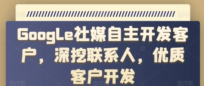 Google社媒自主开发客户，深挖联系人，优质客户开发-成可创学网