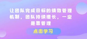 让团队完成目标的绩效管理机制,团队持续增长,一定是靠管理-成可创学网