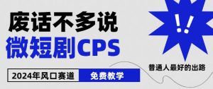 2024下半年微短剧风口来袭,周星驰小杨哥入场,免费教学,适用小白【揭秘】-成可创学网