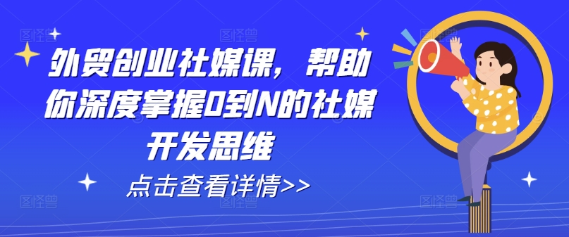 外贸创业社媒课，帮助你深度掌握0到N的社媒开发思维-成可创学网