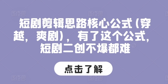 短剧剪辑思路核心公式(穿越，爽剧)，有了这个公式，短剧二创不爆都难-成可创学网