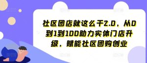 社区团店就这么干2.0,从0到1到100助力实体门店升级,赋能社区团购创业-成可创学网