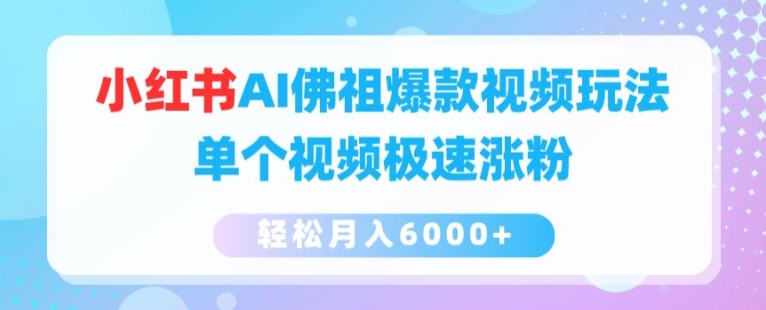 小红书AI佛祖爆款视频玩法，单个视频极速涨粉，轻松月入6000+【揭秘】-成可创学网