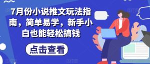 7月份小说推文玩法指南,简单易学,新手小白也能轻松搞钱-成可创学网