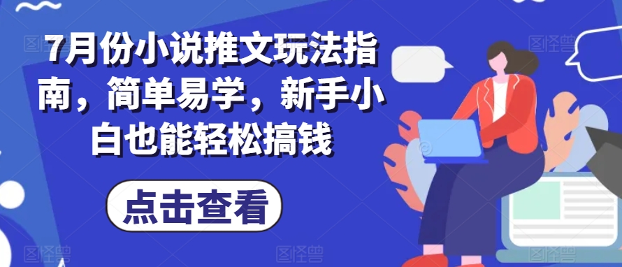 7月份小说推文玩法指南，简单易学，新手小白也能轻松搞钱-成可创学网