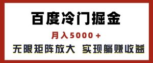 百度冷门掘金,月入5000+,无限矩阵放大,实现管道躺赚收益【揭秘】-成可创学网