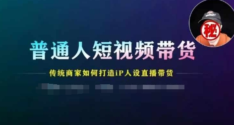 普通人短视频带货，传统商家如何打造IP人设直播带货-成可创学网