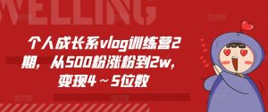 个人成长系vlog训练营2期，从500粉涨粉到2w，变现4～5位数-成可创学网