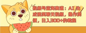 视频号蓝海赛道:AI 生成搞笑聊天视频,操作简便,日入300+的教程【揭秘】-成可创学网