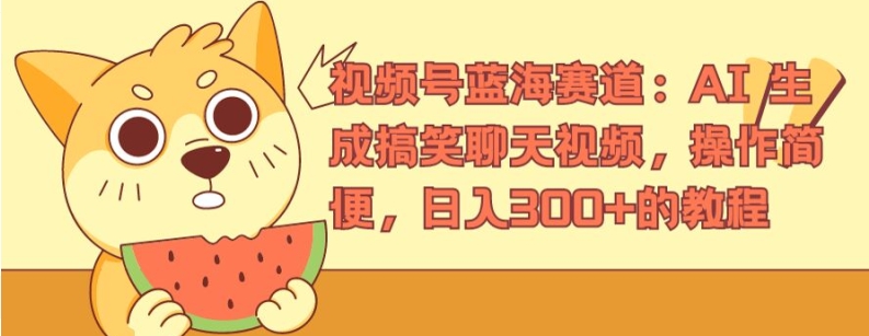 视频号蓝海赛道：AI 生成搞笑聊天视频，操作简便，日入300+的教程【揭秘】-成可创学网