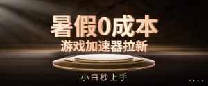 暑假0成本游戏加速器拉新,小白秒上手,无需投资【揭秘】-成可创学网