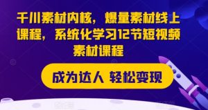 千川素材内核,爆量素材线上课程,系统化学习12节短视频素材课程-成可创学网