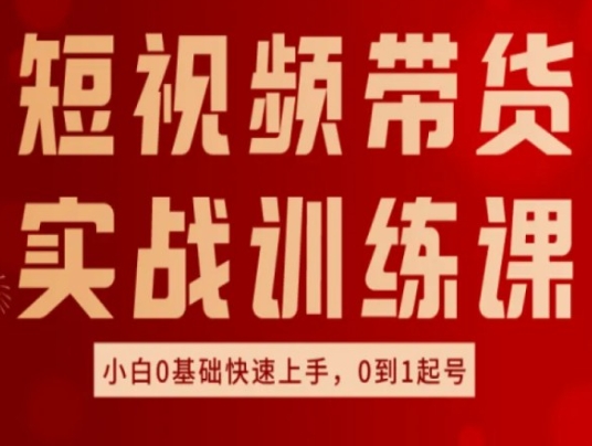短视频带货实战训练课，好物分享实操，小白0基础快速上手，0到1起号-成可创学网