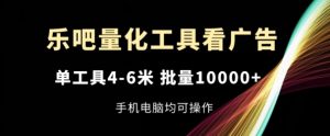 乐吧量化工具看广告,单工具4-6米,批量1w+,手机电脑均可操作【揭秘】-成可创学网