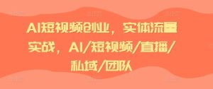 AI短视频创业,实体流量实战,AI/短视频/直播/私域/团队-成可创学网