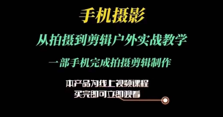 运镜剪辑实操课，手机摄影从拍摄到剪辑户外实战教学，一部手机完成拍摄剪辑制作-成可创学网