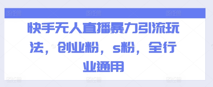 快手无人直播暴力引流玩法，创业粉，s粉，全行业通用-成可创学网