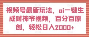 视频号最新玩法,ai一键生成财神爷视频,百分百原创,轻松日入2000+【揭秘】-成可创学网